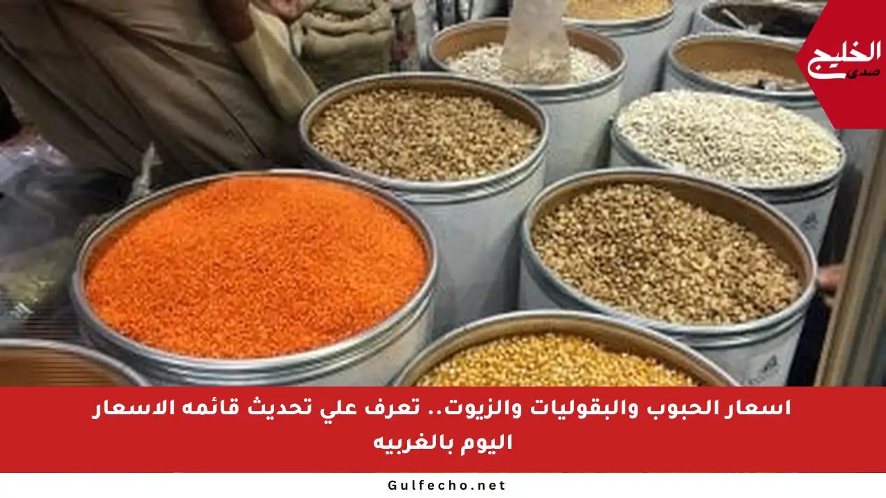 أسعار الحبوب والبقوليات والزيوت.. تعرف على تحديث قائمة الأسعار اليوم بالغربية